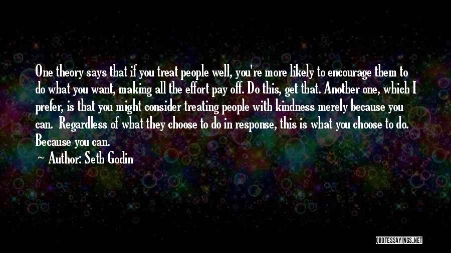 Seth Godin Quotes: One Theory Says That If You Treat People Well, You're More Likely To Encourage Them To Do What You Want,