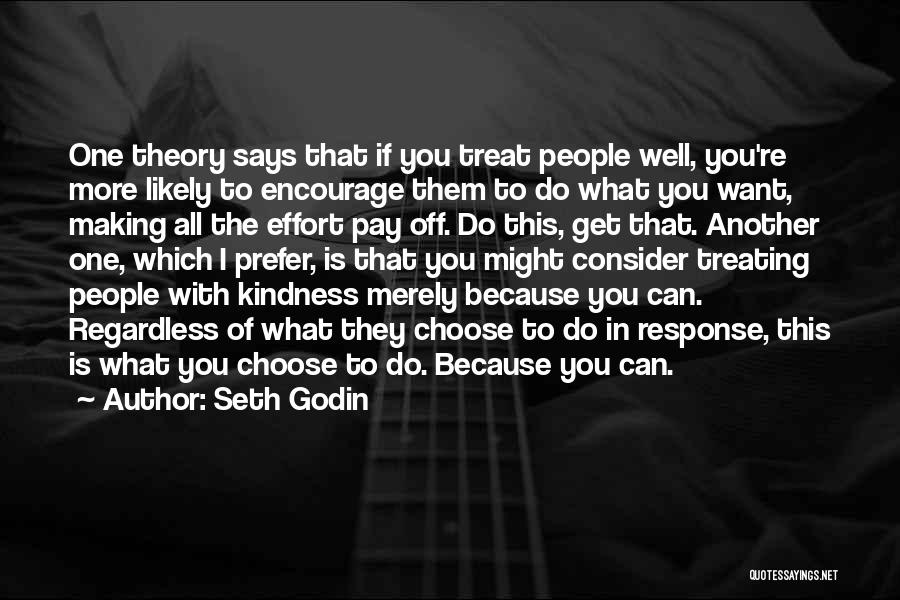 Seth Godin Quotes: One Theory Says That If You Treat People Well, You're More Likely To Encourage Them To Do What You Want,