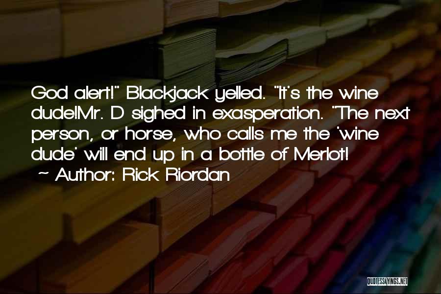 Rick Riordan Quotes: God Alert! Blackjack Yelled. It's The Wine Dude!mr. D Sighed In Exasperation. The Next Person, Or Horse, Who Calls Me