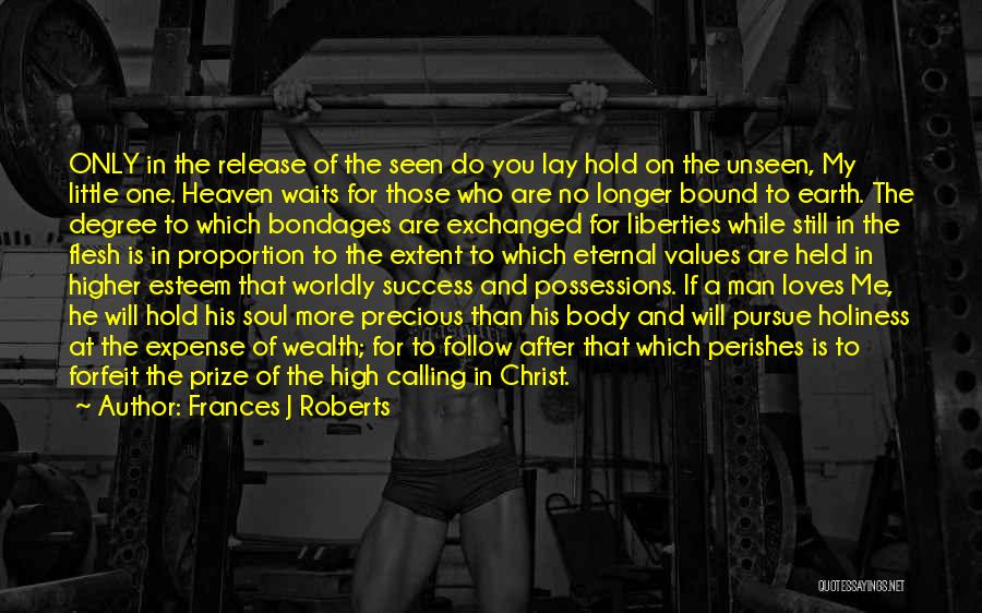 Frances J Roberts Quotes: Only In The Release Of The Seen Do You Lay Hold On The Unseen, My Little One. Heaven Waits For