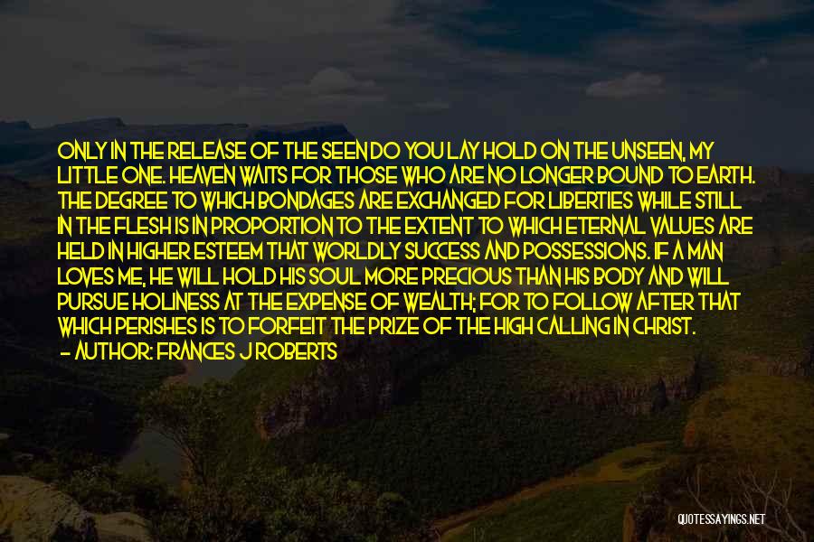 Frances J Roberts Quotes: Only In The Release Of The Seen Do You Lay Hold On The Unseen, My Little One. Heaven Waits For