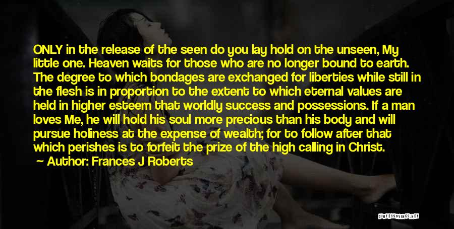 Frances J Roberts Quotes: Only In The Release Of The Seen Do You Lay Hold On The Unseen, My Little One. Heaven Waits For