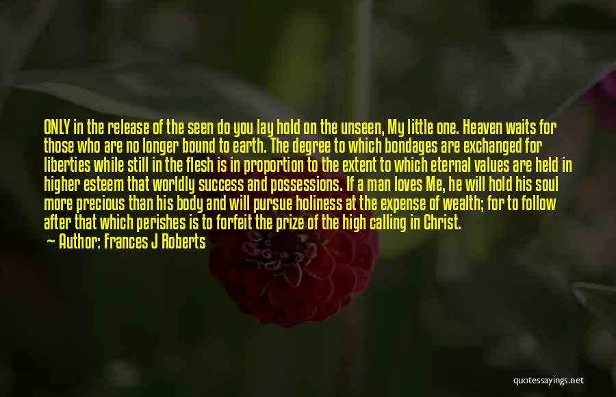 Frances J Roberts Quotes: Only In The Release Of The Seen Do You Lay Hold On The Unseen, My Little One. Heaven Waits For