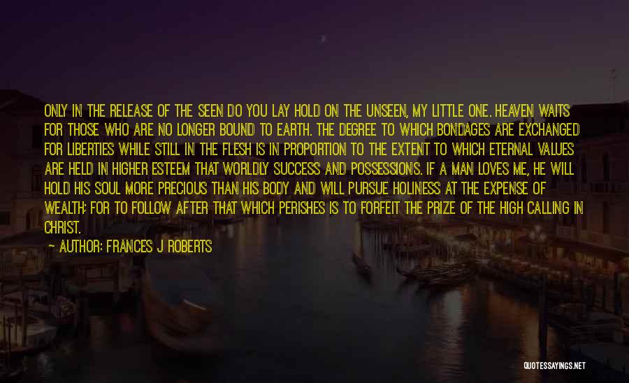 Frances J Roberts Quotes: Only In The Release Of The Seen Do You Lay Hold On The Unseen, My Little One. Heaven Waits For