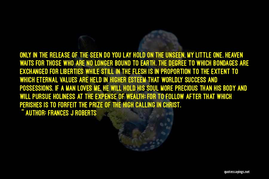 Frances J Roberts Quotes: Only In The Release Of The Seen Do You Lay Hold On The Unseen, My Little One. Heaven Waits For