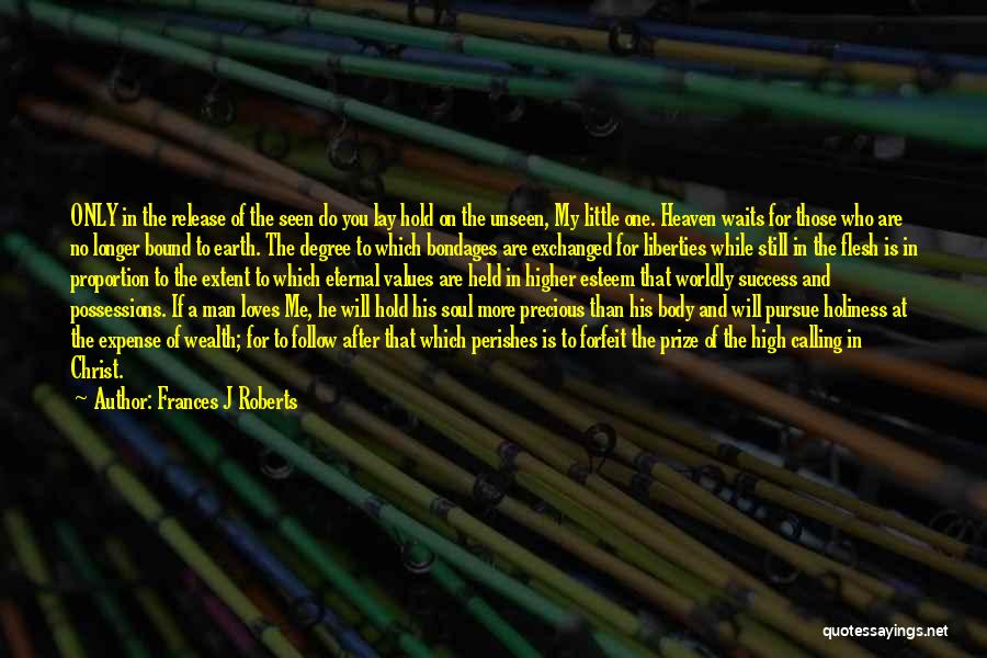 Frances J Roberts Quotes: Only In The Release Of The Seen Do You Lay Hold On The Unseen, My Little One. Heaven Waits For