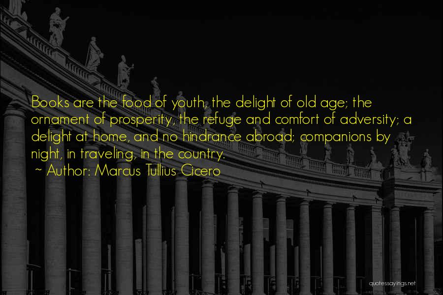 Marcus Tullius Cicero Quotes: Books Are The Food Of Youth, The Delight Of Old Age; The Ornament Of Prosperity, The Refuge And Comfort Of