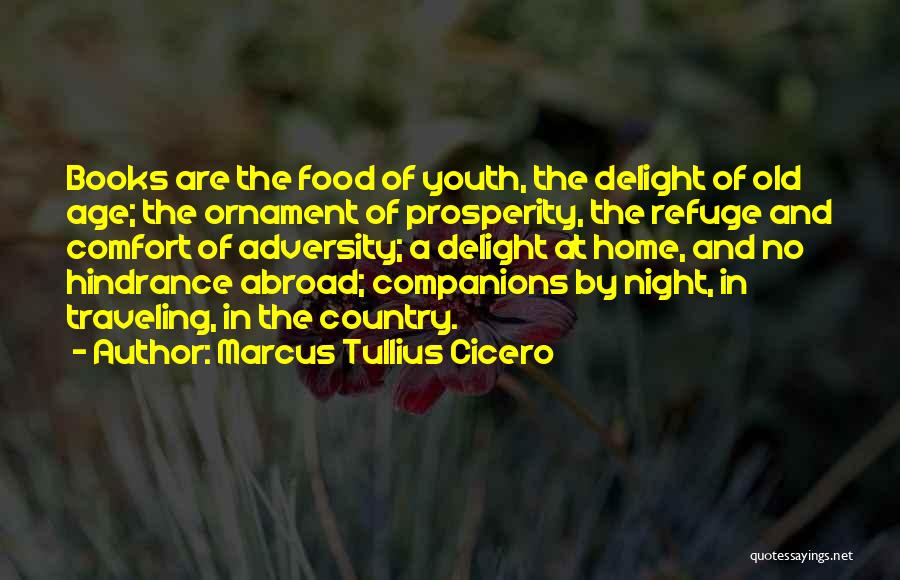 Marcus Tullius Cicero Quotes: Books Are The Food Of Youth, The Delight Of Old Age; The Ornament Of Prosperity, The Refuge And Comfort Of