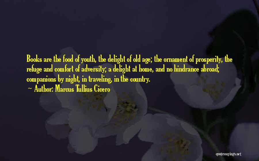 Marcus Tullius Cicero Quotes: Books Are The Food Of Youth, The Delight Of Old Age; The Ornament Of Prosperity, The Refuge And Comfort Of