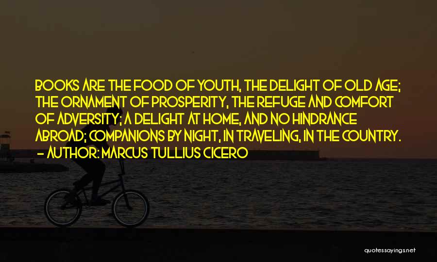 Marcus Tullius Cicero Quotes: Books Are The Food Of Youth, The Delight Of Old Age; The Ornament Of Prosperity, The Refuge And Comfort Of
