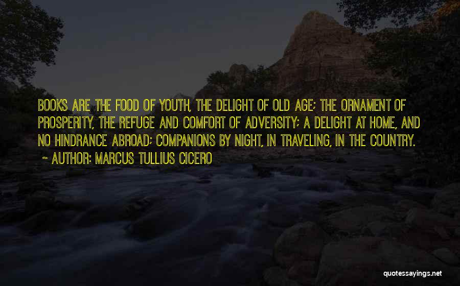 Marcus Tullius Cicero Quotes: Books Are The Food Of Youth, The Delight Of Old Age; The Ornament Of Prosperity, The Refuge And Comfort Of