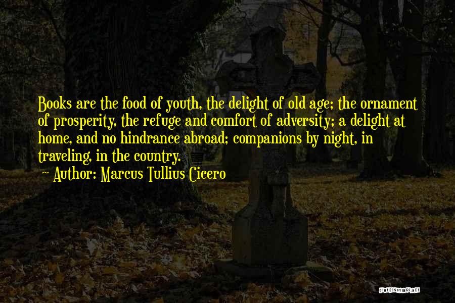 Marcus Tullius Cicero Quotes: Books Are The Food Of Youth, The Delight Of Old Age; The Ornament Of Prosperity, The Refuge And Comfort Of