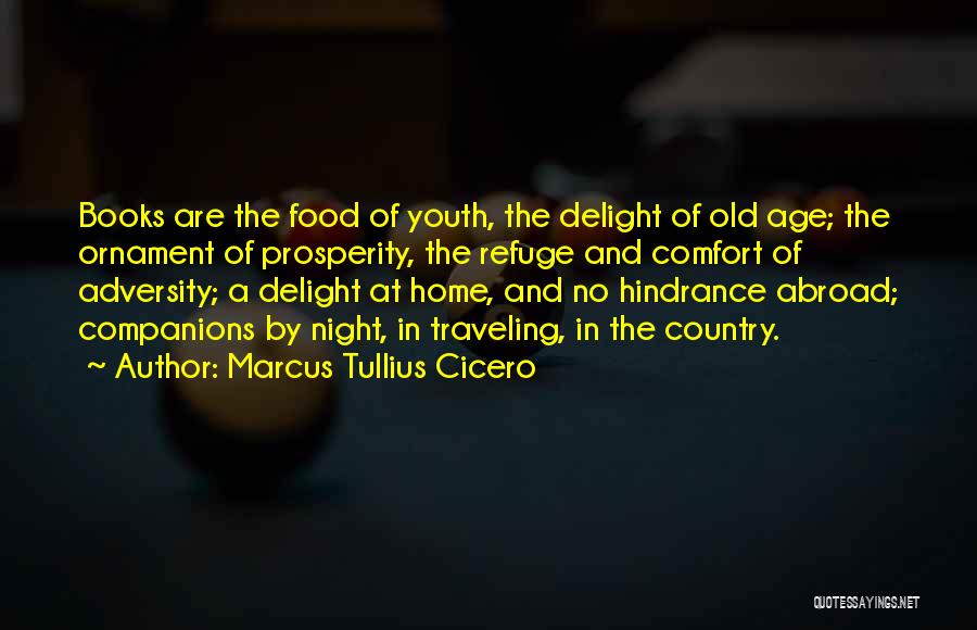 Marcus Tullius Cicero Quotes: Books Are The Food Of Youth, The Delight Of Old Age; The Ornament Of Prosperity, The Refuge And Comfort Of