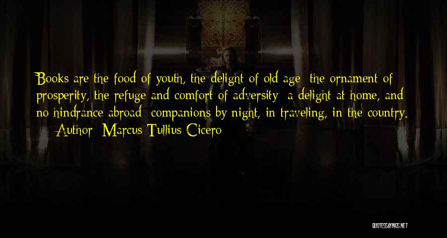 Marcus Tullius Cicero Quotes: Books Are The Food Of Youth, The Delight Of Old Age; The Ornament Of Prosperity, The Refuge And Comfort Of