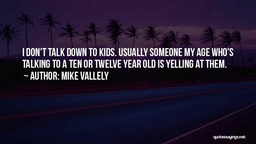 Mike Vallely Quotes: I Don't Talk Down To Kids. Usually Someone My Age Who's Talking To A Ten Or Twelve Year Old Is
