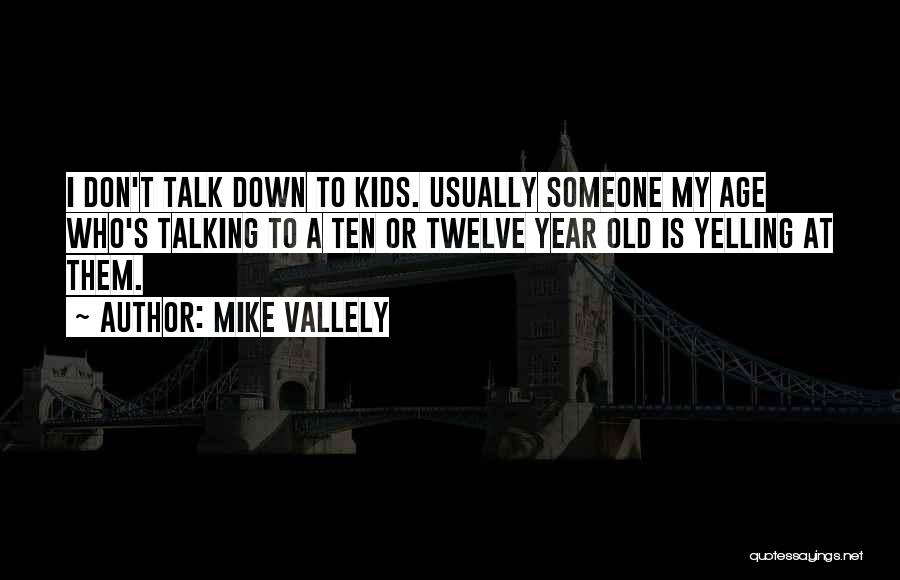 Mike Vallely Quotes: I Don't Talk Down To Kids. Usually Someone My Age Who's Talking To A Ten Or Twelve Year Old Is