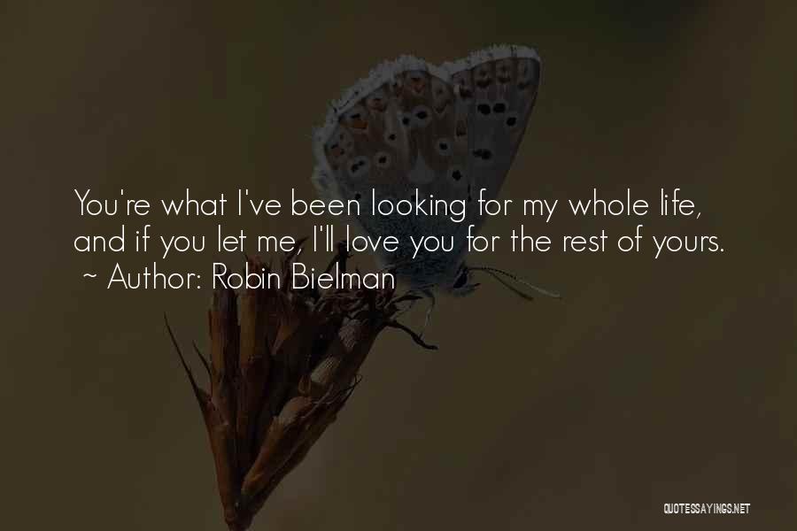 Robin Bielman Quotes: You're What I've Been Looking For My Whole Life, And If You Let Me, I'll Love You For The Rest