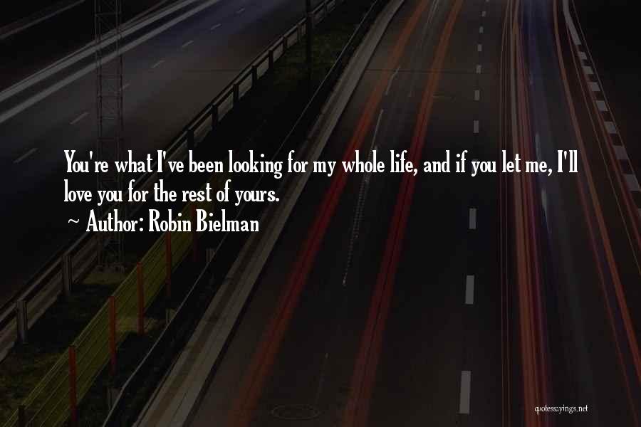 Robin Bielman Quotes: You're What I've Been Looking For My Whole Life, And If You Let Me, I'll Love You For The Rest