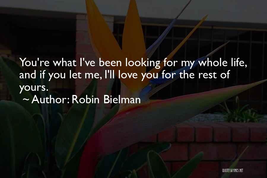 Robin Bielman Quotes: You're What I've Been Looking For My Whole Life, And If You Let Me, I'll Love You For The Rest