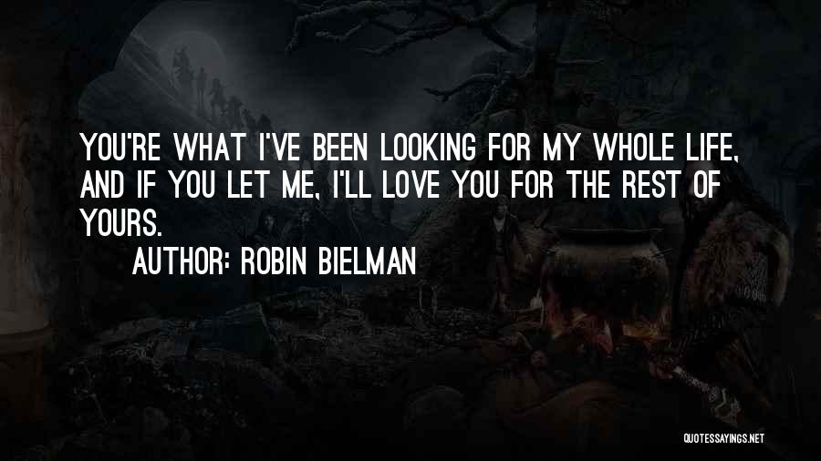 Robin Bielman Quotes: You're What I've Been Looking For My Whole Life, And If You Let Me, I'll Love You For The Rest