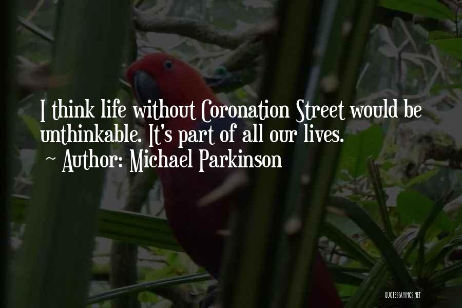 Michael Parkinson Quotes: I Think Life Without Coronation Street Would Be Unthinkable. It's Part Of All Our Lives.