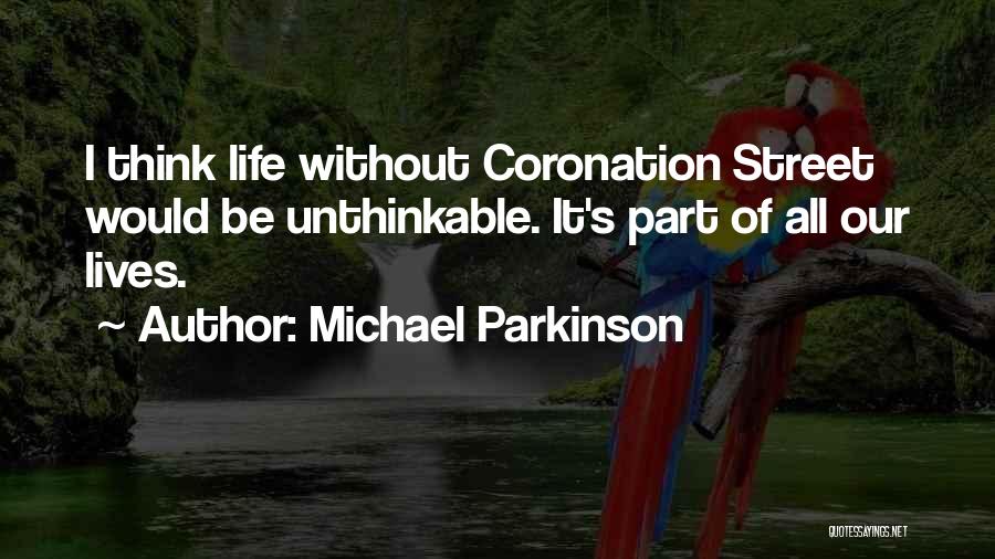 Michael Parkinson Quotes: I Think Life Without Coronation Street Would Be Unthinkable. It's Part Of All Our Lives.