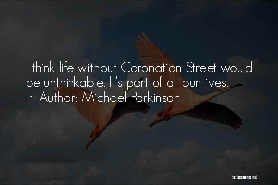 Michael Parkinson Quotes: I Think Life Without Coronation Street Would Be Unthinkable. It's Part Of All Our Lives.