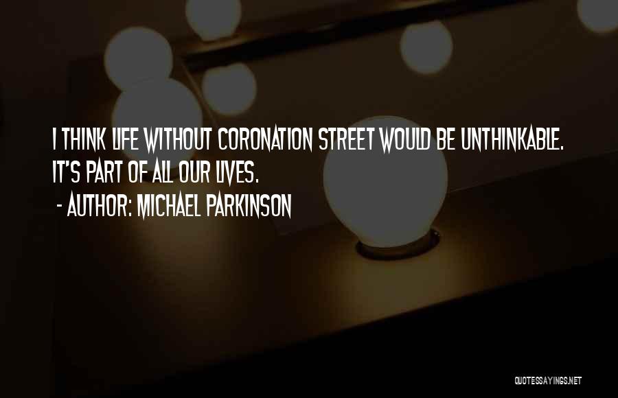 Michael Parkinson Quotes: I Think Life Without Coronation Street Would Be Unthinkable. It's Part Of All Our Lives.