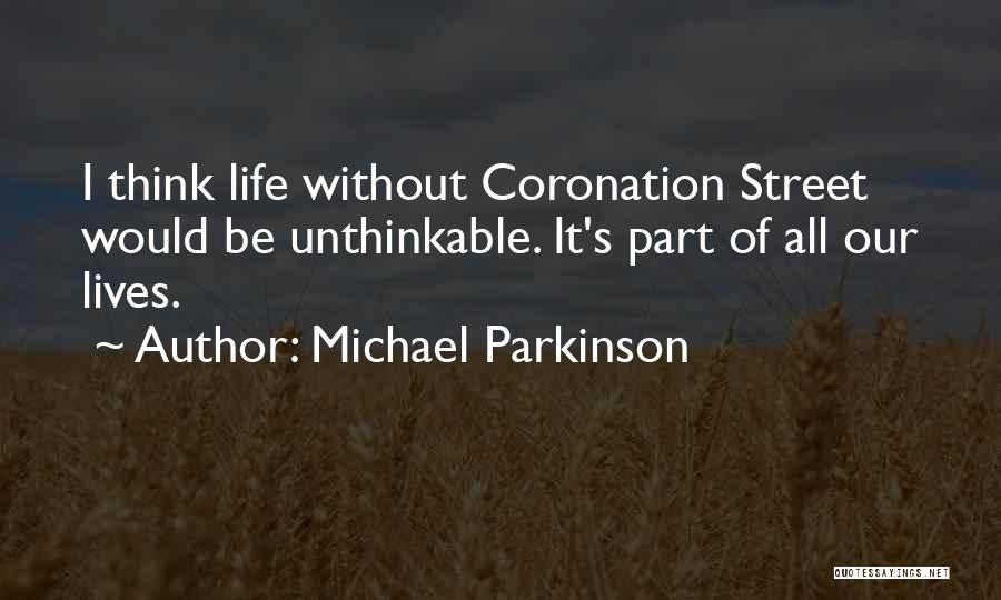 Michael Parkinson Quotes: I Think Life Without Coronation Street Would Be Unthinkable. It's Part Of All Our Lives.