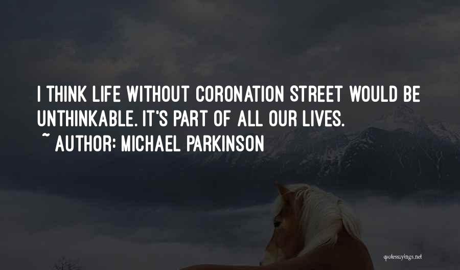 Michael Parkinson Quotes: I Think Life Without Coronation Street Would Be Unthinkable. It's Part Of All Our Lives.