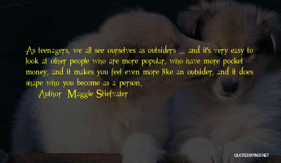 Maggie Stiefvater Quotes: As Teenagers, We All See Ourselves As Outsiders ... And It's Very Easy To Look At Other People Who Are