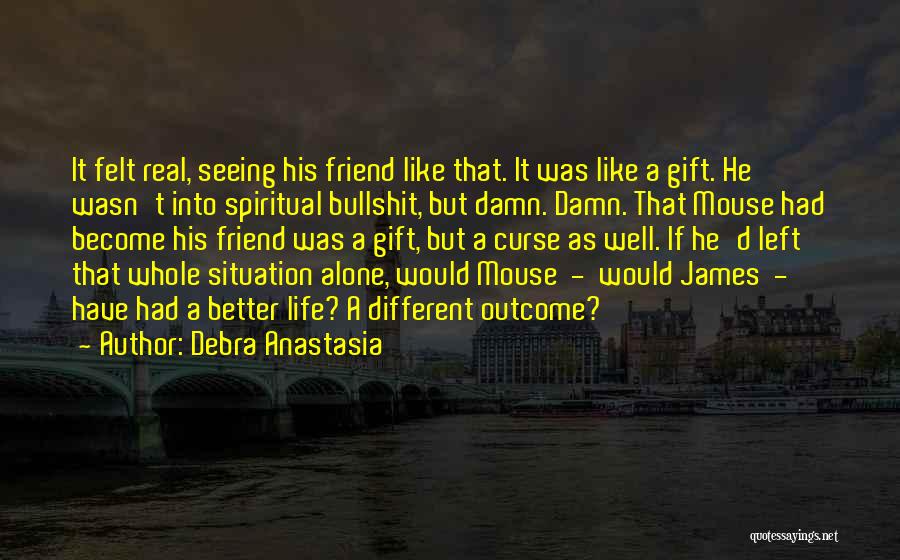 Debra Anastasia Quotes: It Felt Real, Seeing His Friend Like That. It Was Like A Gift. He Wasn't Into Spiritual Bullshit, But Damn.