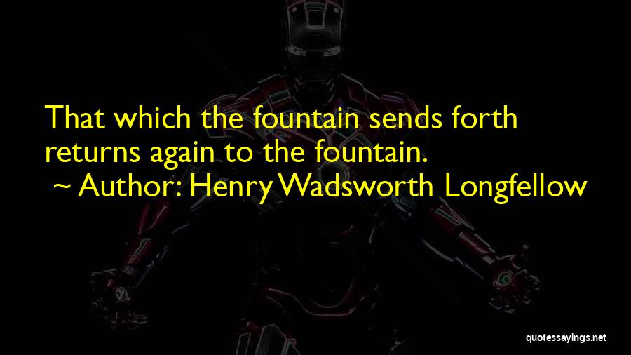 Henry Wadsworth Longfellow Quotes: That Which The Fountain Sends Forth Returns Again To The Fountain.