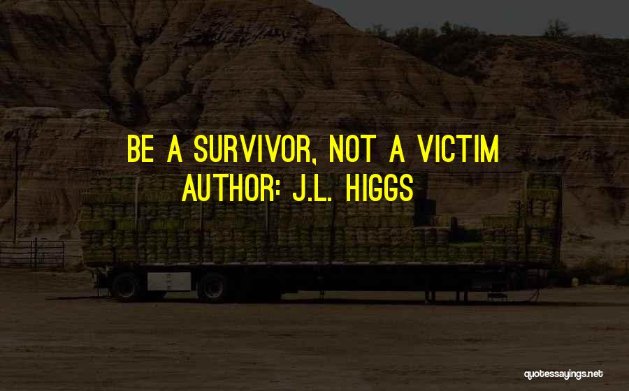 J.L. Higgs Quotes: Be A Survivor, Not A Victim