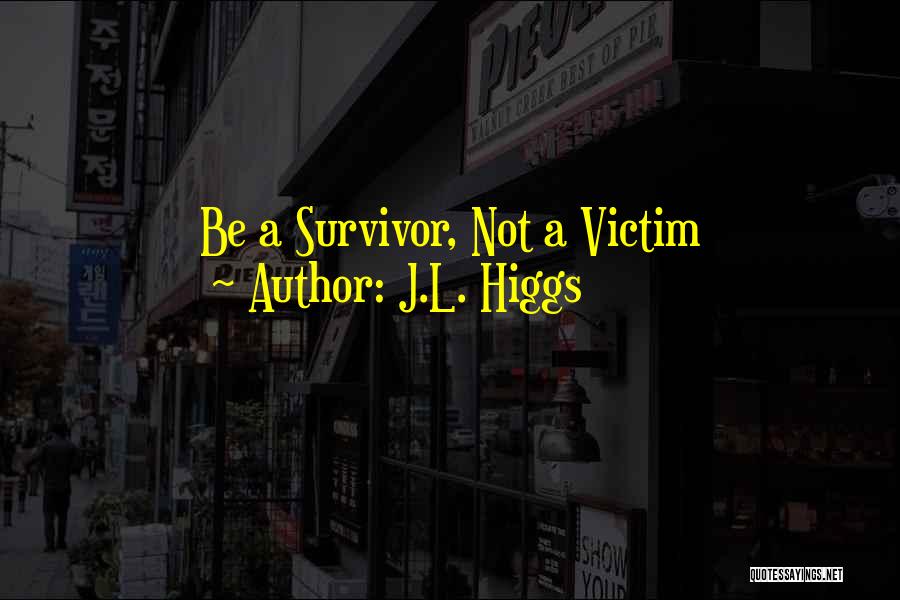 J.L. Higgs Quotes: Be A Survivor, Not A Victim