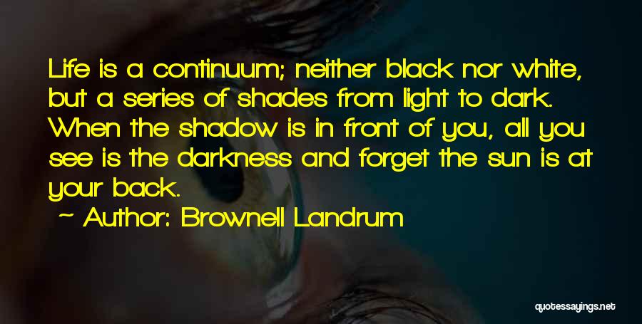 Brownell Landrum Quotes: Life Is A Continuum; Neither Black Nor White, But A Series Of Shades From Light To Dark. When The Shadow