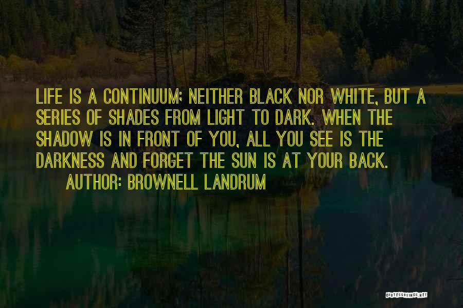 Brownell Landrum Quotes: Life Is A Continuum; Neither Black Nor White, But A Series Of Shades From Light To Dark. When The Shadow