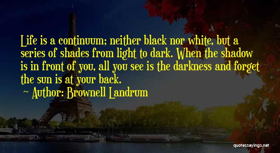 Brownell Landrum Quotes: Life Is A Continuum; Neither Black Nor White, But A Series Of Shades From Light To Dark. When The Shadow