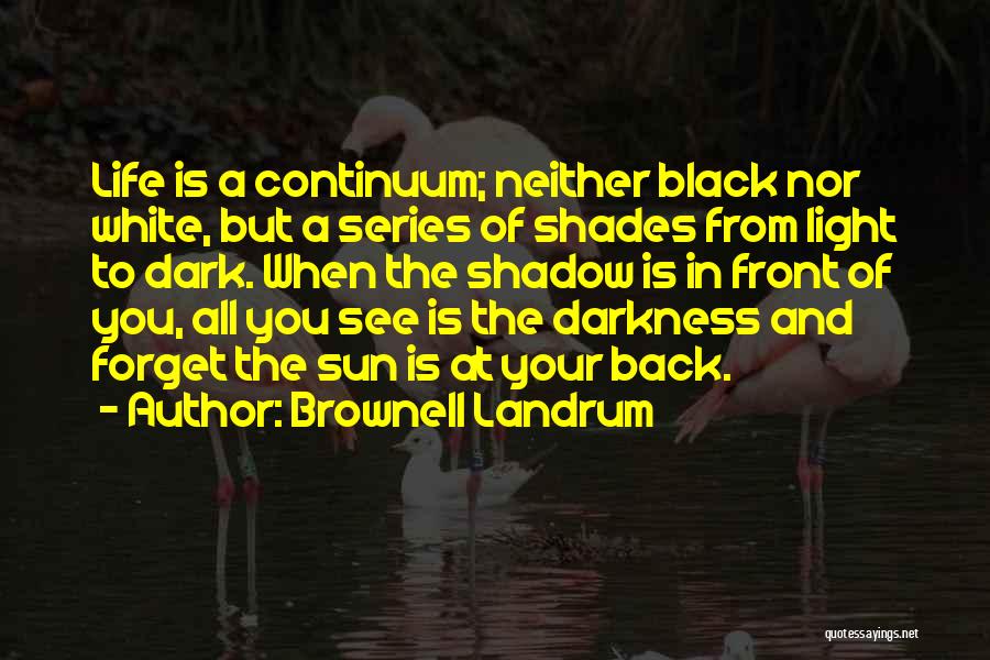 Brownell Landrum Quotes: Life Is A Continuum; Neither Black Nor White, But A Series Of Shades From Light To Dark. When The Shadow