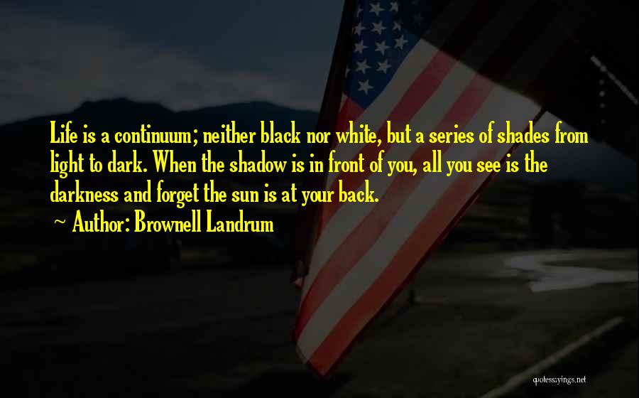 Brownell Landrum Quotes: Life Is A Continuum; Neither Black Nor White, But A Series Of Shades From Light To Dark. When The Shadow