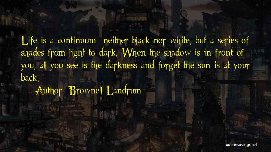 Brownell Landrum Quotes: Life Is A Continuum; Neither Black Nor White, But A Series Of Shades From Light To Dark. When The Shadow