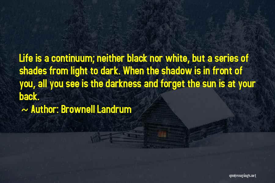Brownell Landrum Quotes: Life Is A Continuum; Neither Black Nor White, But A Series Of Shades From Light To Dark. When The Shadow