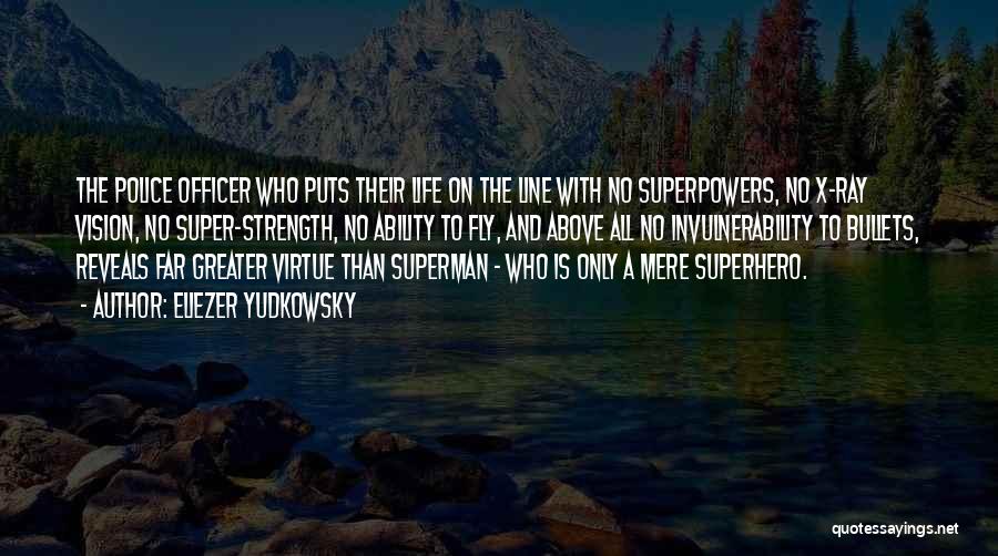 Eliezer Yudkowsky Quotes: The Police Officer Who Puts Their Life On The Line With No Superpowers, No X-ray Vision, No Super-strength, No Ability