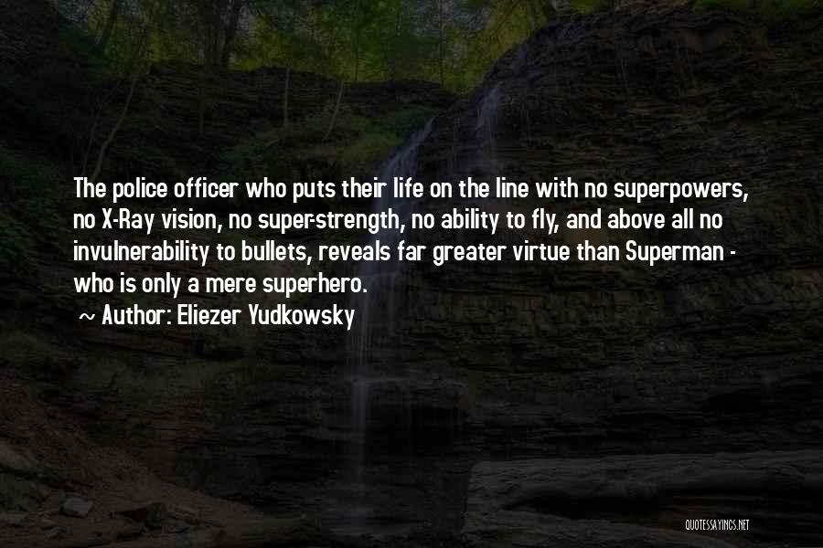 Eliezer Yudkowsky Quotes: The Police Officer Who Puts Their Life On The Line With No Superpowers, No X-ray Vision, No Super-strength, No Ability