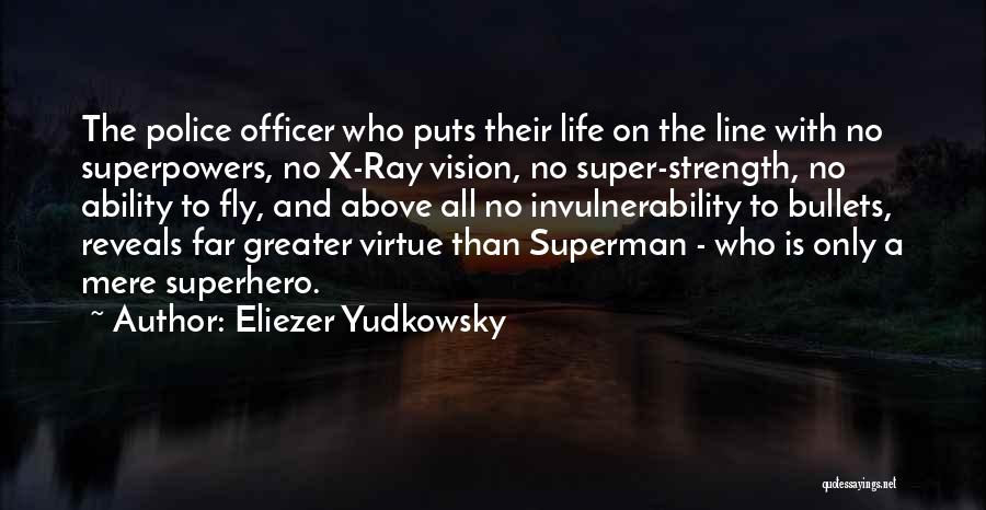 Eliezer Yudkowsky Quotes: The Police Officer Who Puts Their Life On The Line With No Superpowers, No X-ray Vision, No Super-strength, No Ability