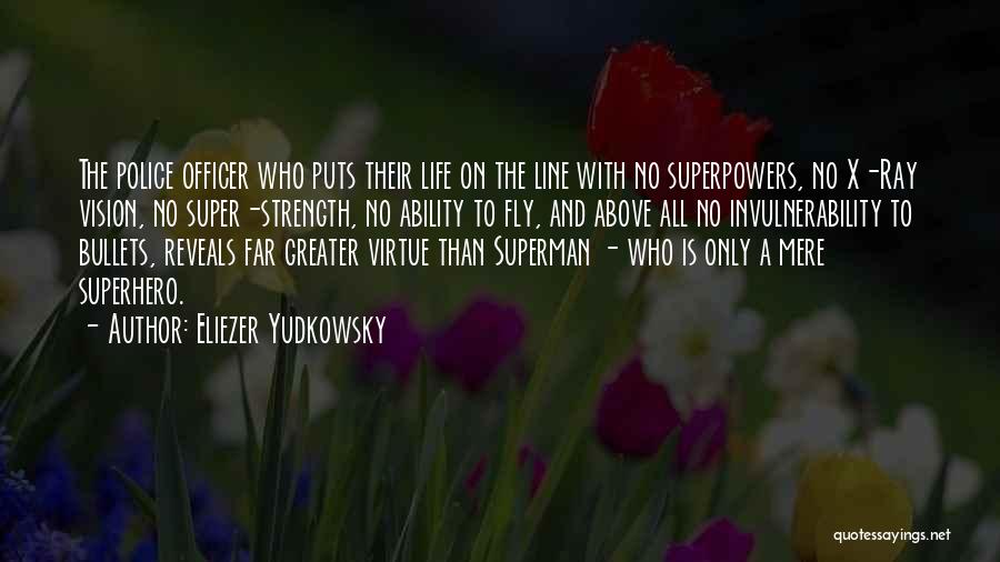 Eliezer Yudkowsky Quotes: The Police Officer Who Puts Their Life On The Line With No Superpowers, No X-ray Vision, No Super-strength, No Ability