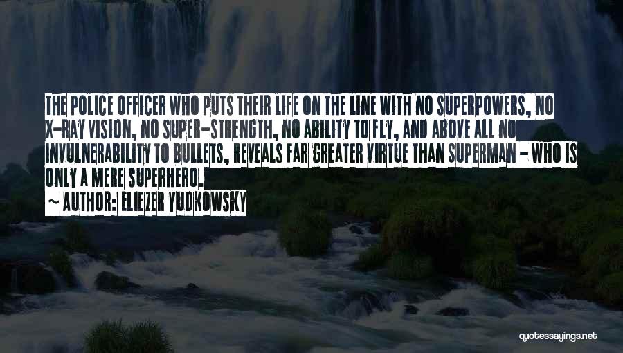 Eliezer Yudkowsky Quotes: The Police Officer Who Puts Their Life On The Line With No Superpowers, No X-ray Vision, No Super-strength, No Ability