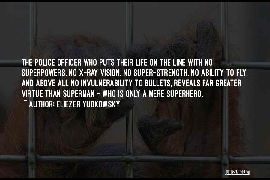 Eliezer Yudkowsky Quotes: The Police Officer Who Puts Their Life On The Line With No Superpowers, No X-ray Vision, No Super-strength, No Ability
