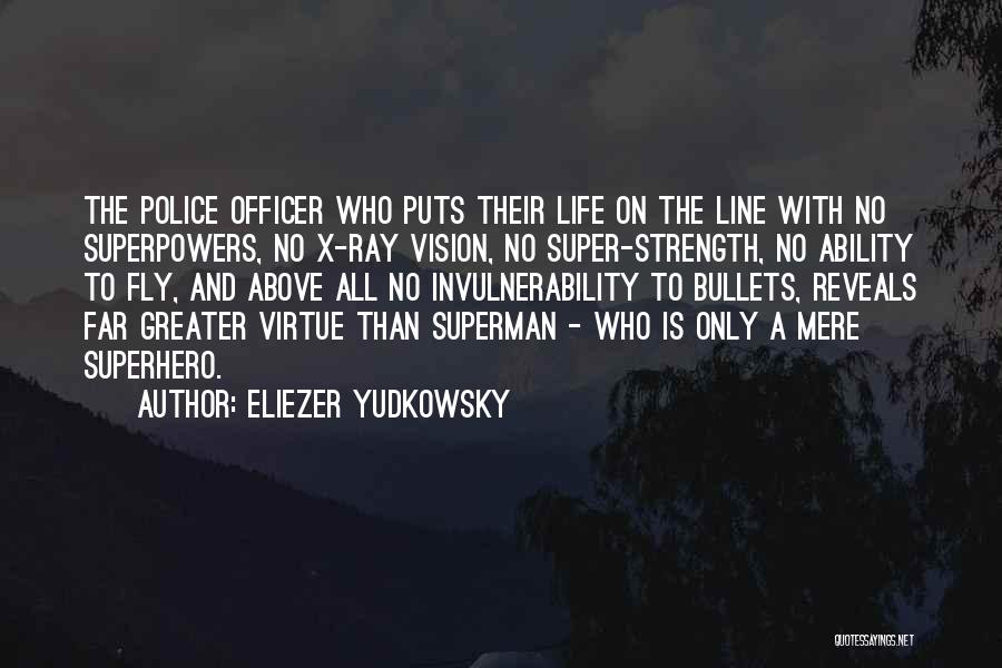 Eliezer Yudkowsky Quotes: The Police Officer Who Puts Their Life On The Line With No Superpowers, No X-ray Vision, No Super-strength, No Ability