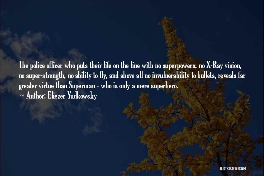 Eliezer Yudkowsky Quotes: The Police Officer Who Puts Their Life On The Line With No Superpowers, No X-ray Vision, No Super-strength, No Ability